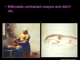 • Milkmaids contracted cowpox and didn’t
die.
Copyright © 2010 Ryan P. Murphy
 