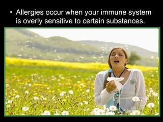 • Allergies occur when your immune system
is overly sensitive to certain substances.
 