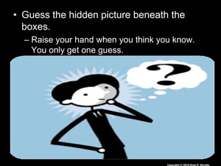 • Guess the hidden picture beneath the
boxes.
– Raise your hand when you think you know.
You only get one guess.
Copyright © 2010 Ryan P. Murphy
 