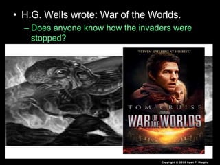 • H.G. Wells wrote: War of the Worlds.
– Does anyone know how the invaders were
stopped?
Copyright © 2010 Ryan P. Murphy
 