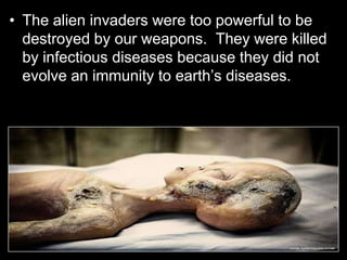 • The alien invaders were too powerful to be
destroyed by our weapons. They were killed
by infectious diseases because they did not
evolve an immunity to earth’s diseases.
 