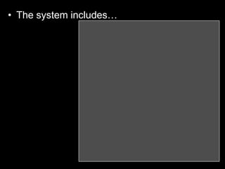 • The system includes…
 