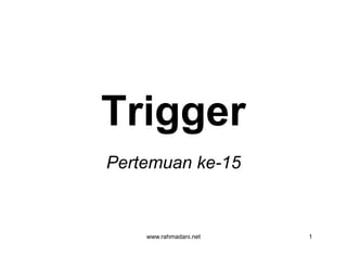 TriggerTrigger
www.rahmadani.net 1
TriggerTrigger
Pertemuan ke-15
 