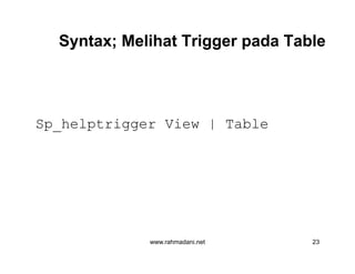 Syntax; Melihat Trigger pada Table
Sp_helptrigger View | Table
www.rahmadani.net 23
 