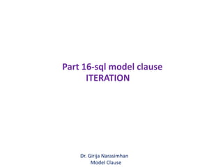 ITERATION
Part 16-sql model clause
Dr. Girija Narasimhan
Model Clause
 