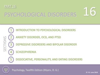 PART 16
PSYCHOLOGICAL DISORDERS
SECTIONS
Ѱ
16
Psychology, Twelfth Edition (Myers, D. G.)
© T.G. Lane 2018
 