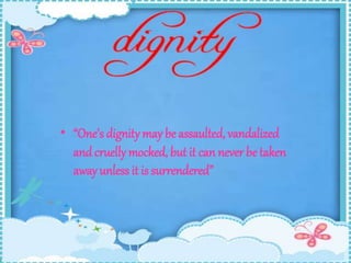 • “One’s dignity may be assaulted, vandalized 
and cruelly mocked, but it can never be taken 
away unless it is surrendered” 
 