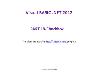 Visual BASIC .NET 2012
PART 18-Checkbox
Dr. GIRIJA NARASIMHAN 1
This slides are available http://slideshare.net /nbgirija
 