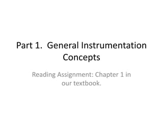 Part 1. General Instrumentation
Concepts
Reading Assignment: Chapter 1 in
our textbook.
 