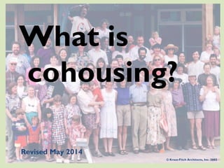 What is
cohousing?
© Kraus-Fitch Architects, Inc. 2002
Revised May 2014
 