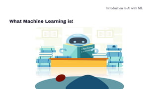 Introduction to AI with ML
What Machine Learning is!
 