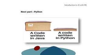 Introduction to AI with ML
Next part : Python
 