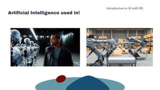 Introduction to AI with ML
Artificial Intelligence used in!
 
