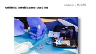 Introduction to AI with ML
Artificial Intelligence used in!
 