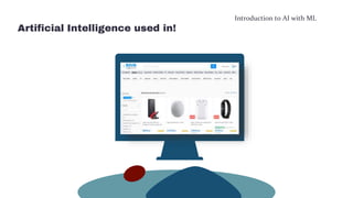 Introduction to AI with ML
Artificial Intelligence used in!
 