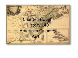 Chantell HoughHistory 140 American Colonies Part lll 