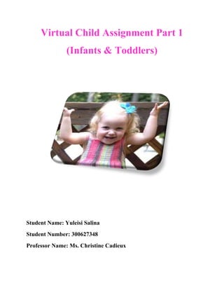 Virtual Child Assignment Part 1
               (Infants & Toddlers)




Student Name: Yuleisi Salina
Student Number: 300627348
Professor Name: Ms. Christine Cadieux
 