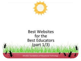 Best Websites
         for the
     Best Educators
       (part 1/3)

EDU352: Foundations of Educational Technology
 