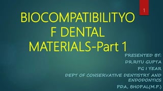 BIOCOMPATIBILITYO
F DENTAL
MATERIALS-Part 1PRESENTED BY:
DR.RITU GUPTA
PG I YEAR
DEPT OF CONSERVATIVE DENTISTRY AND
ENDODONTICS
PDA, BHOPAL(M.P.)
1
 