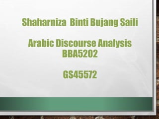 Shaharniza Binti Bujang Saili
Arabic Discourse Analysis
BBA5202
GS45572
 