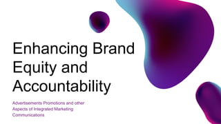 Advertisements Promotions and other
Aspects of Integrated Marketing
Communications
Enhancing Brand
Equity and
Accountability
 