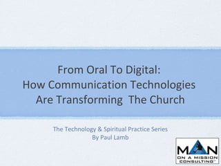 From Oral To Digital:  How Communication Technologies  Are Transforming  The Church ,[object Object],[object Object]