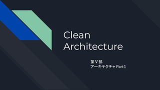 Clean
Architecture
第Ⅴ部
アーキテクチャ Part1
 
