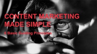 CONTENT MARKETING
MADE SIMPLE
6 Basic Guiding Principles
 