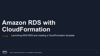 Amazon RDS with
CloudFormation
Launching AWS RDS and creating a CloudFormation template
© 2021, Amazon Web Services, Inc. or its affiliates. All rights reserved. 1
 