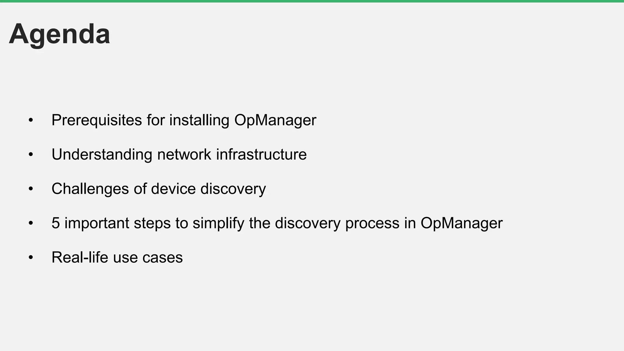 Agenda
• Prerequisites for installing OpManager
• Understanding network infrastructure
• Challenges of device discovery
• 5 important steps to simplify the discovery process in OpManager
• Real-life use cases
 