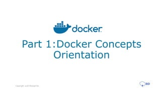 Part 1:Docker Concepts
Orientation
Copyright 2018 Biswajit De
 