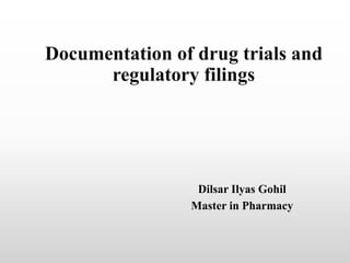 Documentation of drug trials and
regulatory filings
Dilsar Ilyas Gohil
Master in Pharmacy
 
