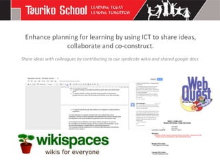 Enhance planning for learning by using ICT to share ideas,
              collaborate and co-construct.
Share ideas with colleagues by contributing to our syndicate wikis and shared google docs
 