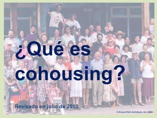 ¿Qué es
cohousing?
© Kraus-Fitch Architects, Inc. 2002
Revisado en julio de 2010
 