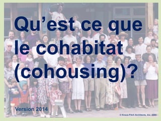 Qu’est ce que
le cohabitat
(cohousing)?
© Kraus-Fitch Architects, Inc. 2002
Version 2014
 