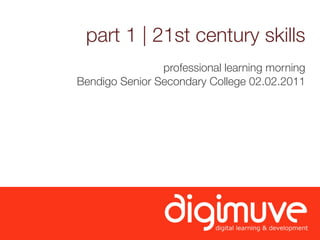 part 1 | 21st century skills
                professional learning morning
Bendigo Senior Secondary College 02.02.2011
 