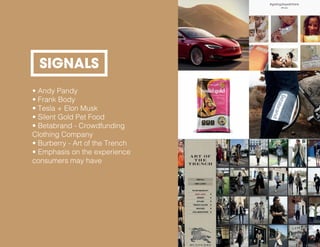 • Andy Pandy
• Frank Body
• Tesla + Elon Musk
• Silent Gold Pet Food
• Betabrand - Crowdfunding
Clothing Company
• Burberry - Art of the Trench
• Emphasis on the experience
consumers may have
SIGNALS
 