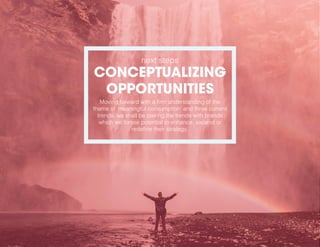 next steps
CONCEPTUALIZING
OPPORTUNITIES
Moving forward with a firm understanding of the
theme of ‘meaningful consumption’ and three current
trends, we shall be pairing the trends with brands
which we forsee potential to enhance, expand or
redefine their strategy.
 
