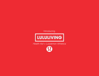 Introducing
Health Aid + Lululemon Athletica
LULULIVING
 
