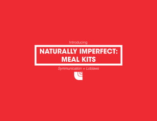 Introducing
Symmunication + Loblaws
NATURALLY IMPERFECT:
MEAL KITS
 