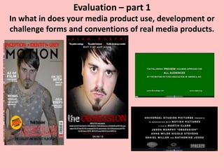 Evaluation – part 1
In what in does your media product use, development or
challenge forms and conventions of real media products.
 