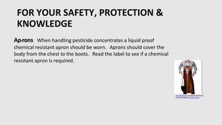 FOR YOUR SAFETY, PROTECTION &
KNOWLEDGE
Glo• ves have been shown to reduce pesticide contamination of skin
if properly mai...