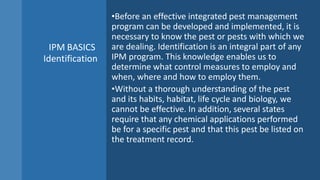 IPM BASICS Identification
While the customer can often identify many pests by general categories such
as cockroach, fly, b...
