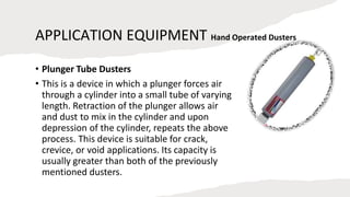 APPLICATION EQUIPMENT
• Power Dusters
• As their name implies, the following equipment either uses electric
motors, gasoli...