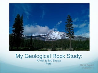 My Geological Rock Study: A Visit to Mt. Shasta Part I Dava Bryant 11/26/2011 