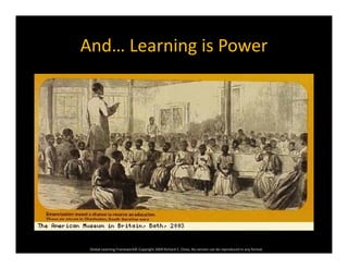 And… Learning is PowerAnd… Learning is Power
Global Learning Framework© Copyright 2009 Richard C. Close, No version can be reproduced in any format.  
 
