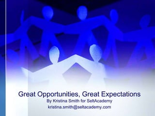Great Opportunities, Great Expectations
         By Kristina Smith for SeltAcademy
         kristina.smith@seltacademy.com
 