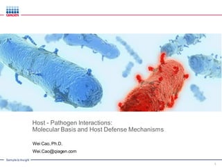 Sample to Insight
Host - Pathogen Interactions:
Molecular Basis and Host Defense Mechanisms
1
Wei Cao, Ph.D.
Wei.Cao@qiagen.com
 