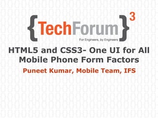 HTML5 and CSS3- One UI for All
Mobile Phone Form Factors
Puneet Kumar, Mobile Team, IFS
 