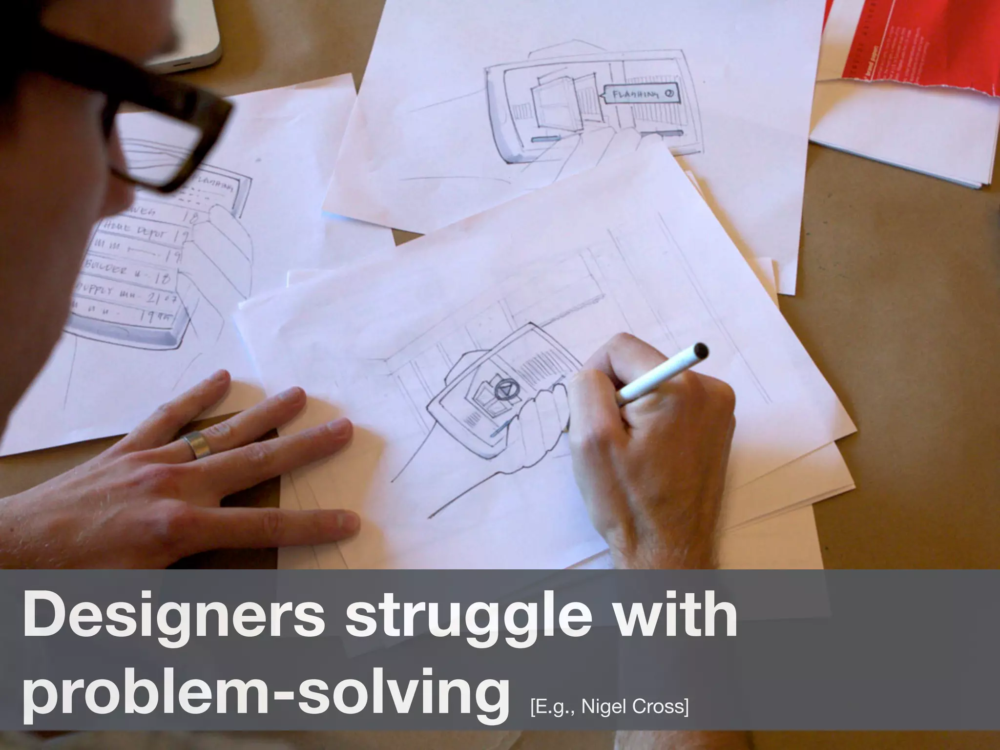 Designers struggle with
problem-solving [E.g., Nigel Cross]
 